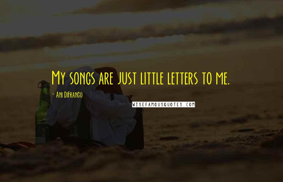 Ani DiFranco Quotes: My songs are just little letters to me.