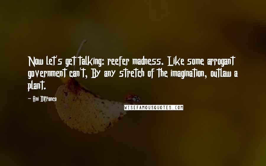 Ani DiFranco Quotes: Now let's get talking: reefer madness. Like some arrogant government can't, By any stretch of the imagination, outlaw a plant.