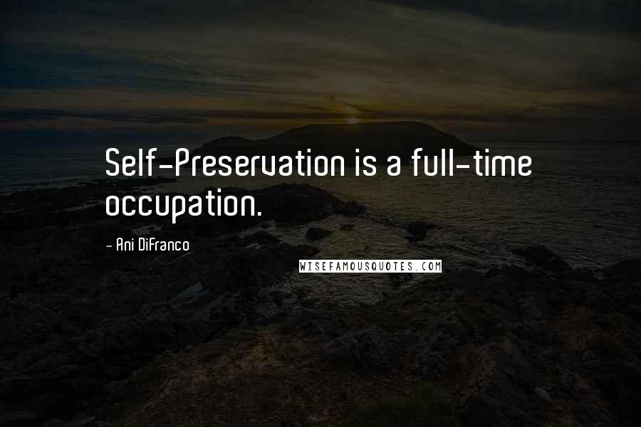 Ani DiFranco Quotes: Self-Preservation is a full-time occupation.
