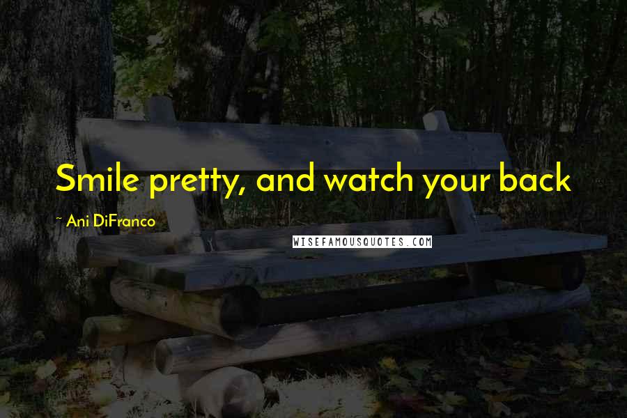 Ani DiFranco Quotes: Smile pretty, and watch your back