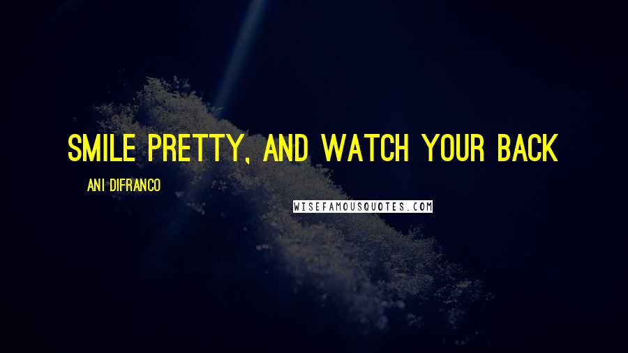 Ani DiFranco Quotes: Smile pretty, and watch your back