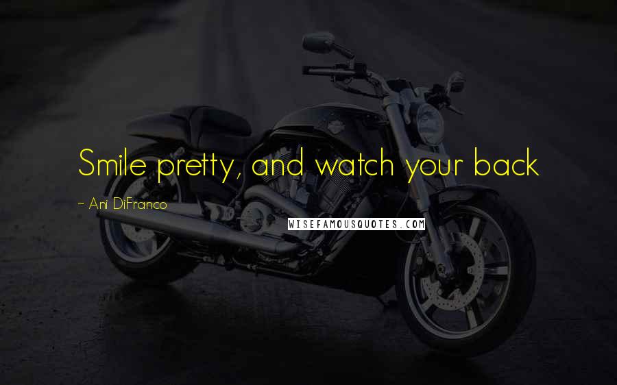 Ani DiFranco Quotes: Smile pretty, and watch your back