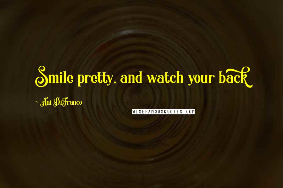 Ani DiFranco Quotes: Smile pretty, and watch your back