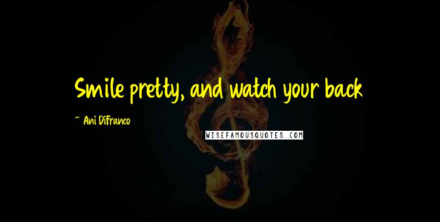 Ani DiFranco Quotes: Smile pretty, and watch your back