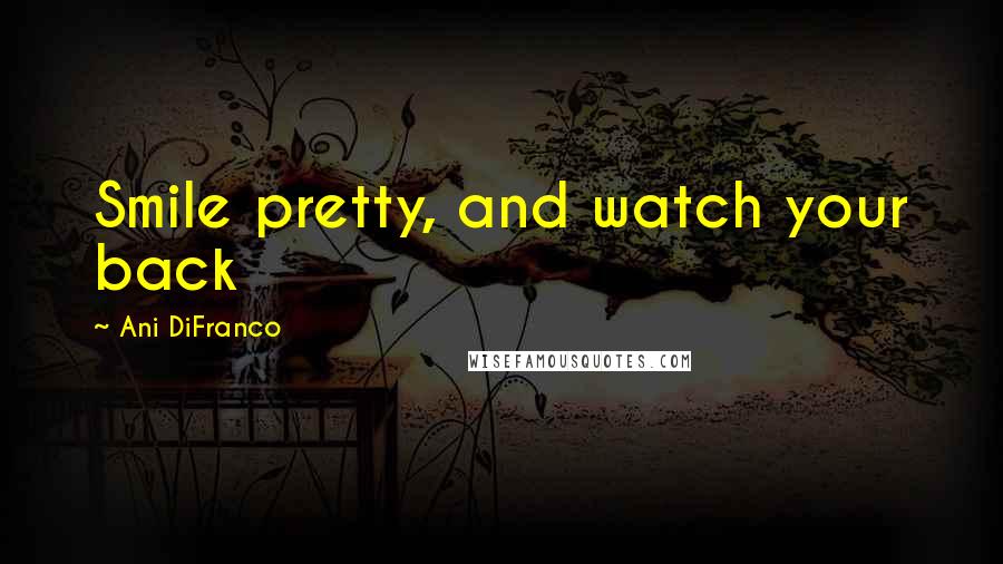 Ani DiFranco Quotes: Smile pretty, and watch your back