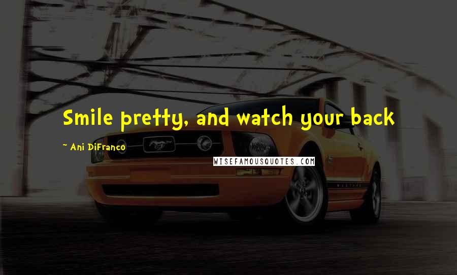 Ani DiFranco Quotes: Smile pretty, and watch your back