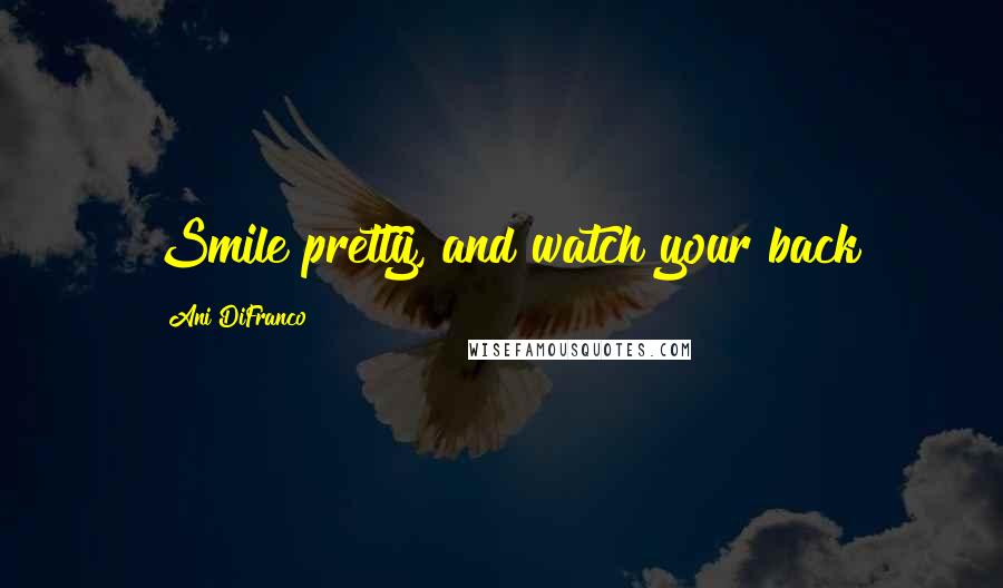 Ani DiFranco Quotes: Smile pretty, and watch your back