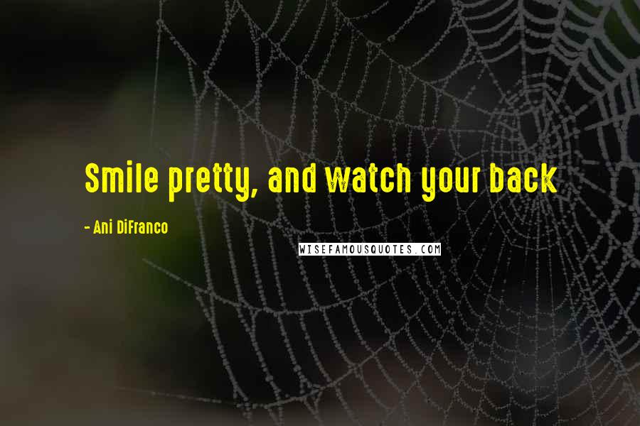 Ani DiFranco Quotes: Smile pretty, and watch your back