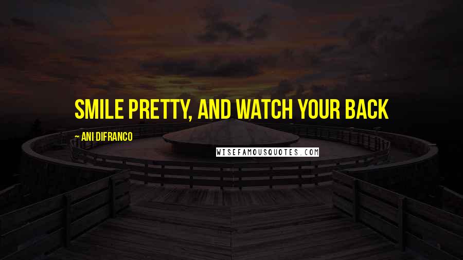 Ani DiFranco Quotes: Smile pretty, and watch your back