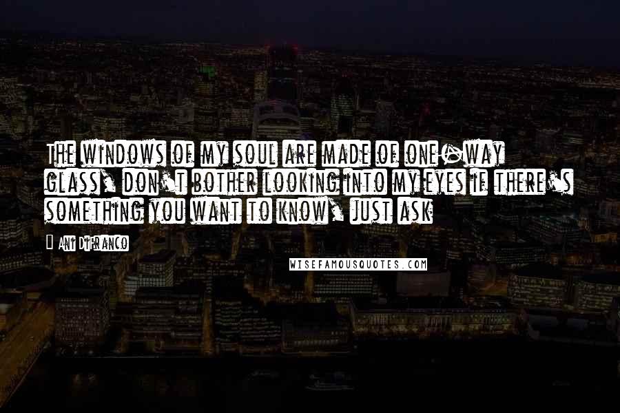 Ani DiFranco Quotes: The windows of my soul are made of one-way glass, don't bother looking into my eyes if there's something you want to know, just ask