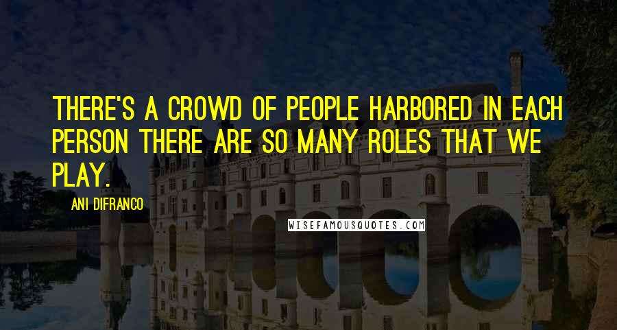 Ani DiFranco Quotes: There's a crowd of people harbored in each person There are so many roles that we play.