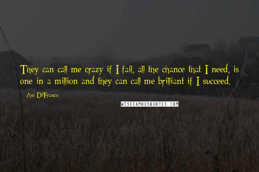Ani DiFranco Quotes: They can call me crazy if I fail, all the chance that I need, is one-in-a-million and they can call me brilliant if I succeed.