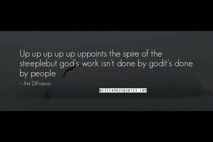 Ani DiFranco Quotes: Up up up up up uppoints the spire of the steeplebut god's work isn't done by godit's done by people