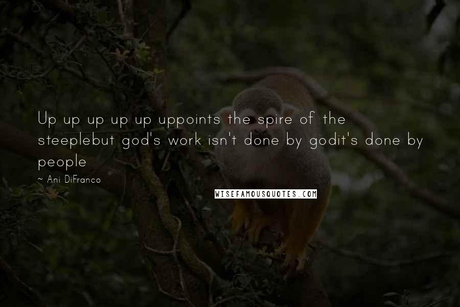 Ani DiFranco Quotes: Up up up up up uppoints the spire of the steeplebut god's work isn't done by godit's done by people