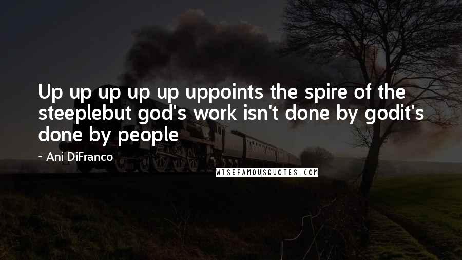 Ani DiFranco Quotes: Up up up up up uppoints the spire of the steeplebut god's work isn't done by godit's done by people