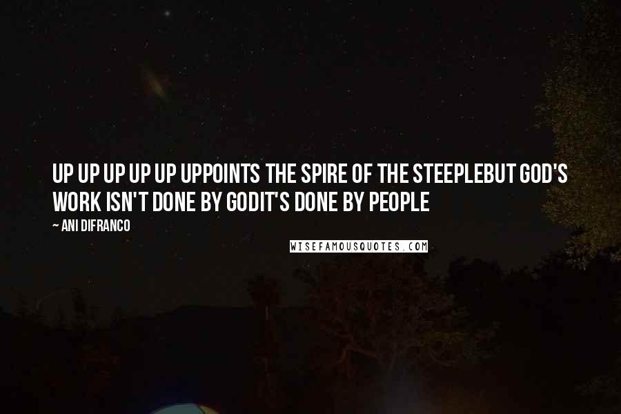 Ani DiFranco Quotes: Up up up up up uppoints the spire of the steeplebut god's work isn't done by godit's done by people