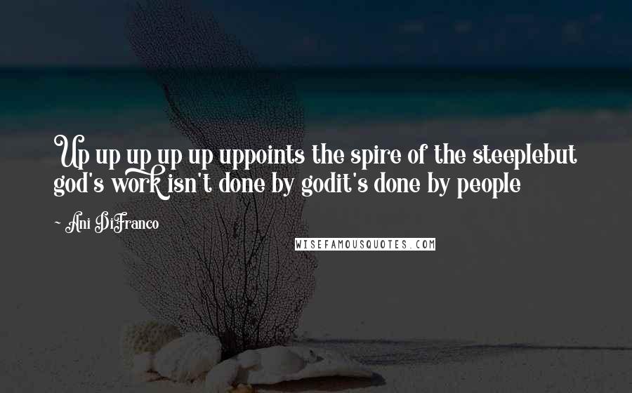 Ani DiFranco Quotes: Up up up up up uppoints the spire of the steeplebut god's work isn't done by godit's done by people