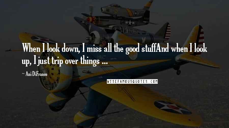 Ani DiFranco Quotes: When I look down, I miss all the good stuffAnd when I look up, I just trip over things ...