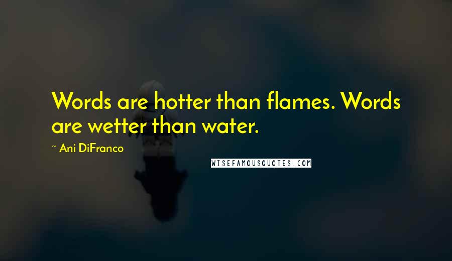 Ani DiFranco Quotes: Words are hotter than flames. Words are wetter than water.