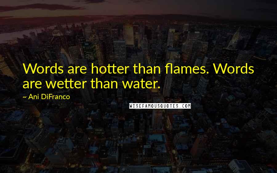 Ani DiFranco Quotes: Words are hotter than flames. Words are wetter than water.