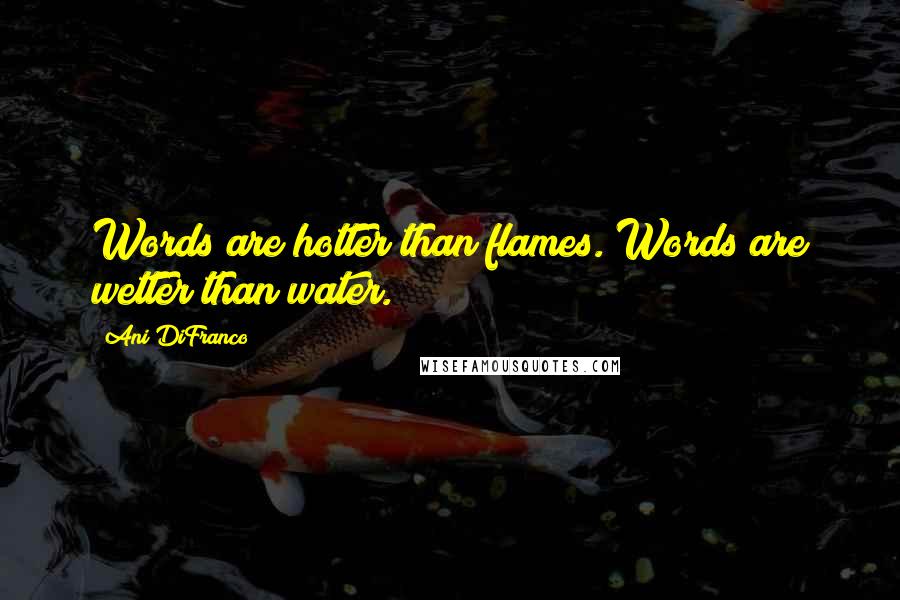 Ani DiFranco Quotes: Words are hotter than flames. Words are wetter than water.