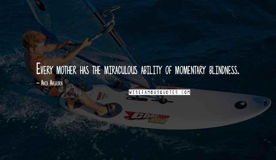 Ania Ahlborn Quotes: Every mother has the miraculous ability of momentary blindness.
