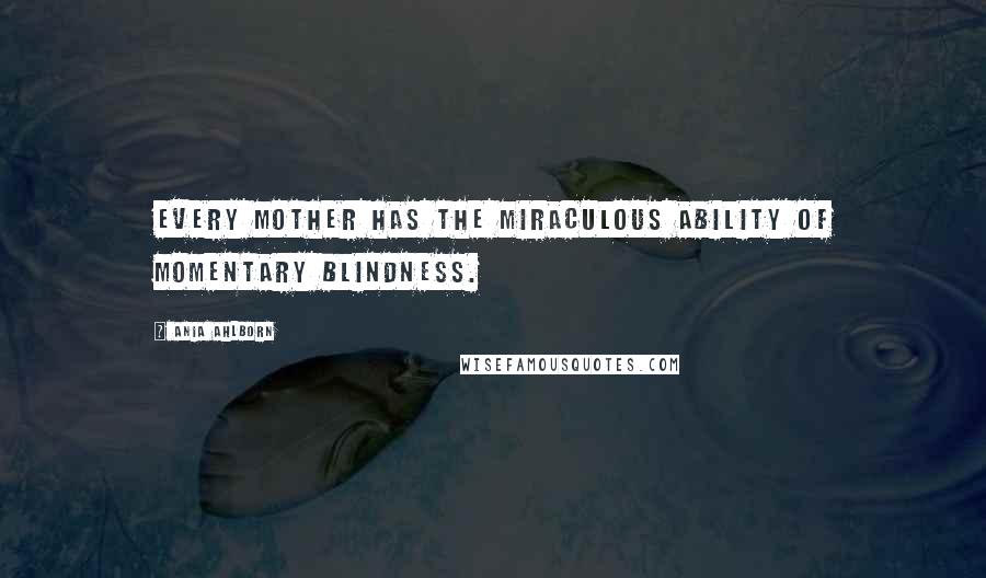 Ania Ahlborn Quotes: Every mother has the miraculous ability of momentary blindness.