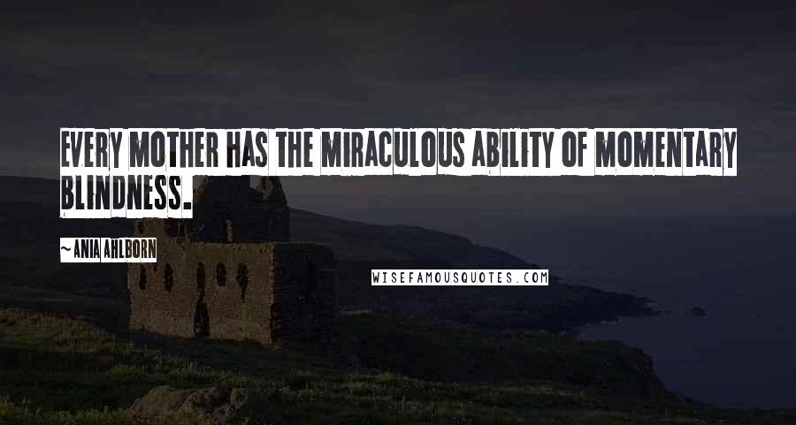 Ania Ahlborn Quotes: Every mother has the miraculous ability of momentary blindness.