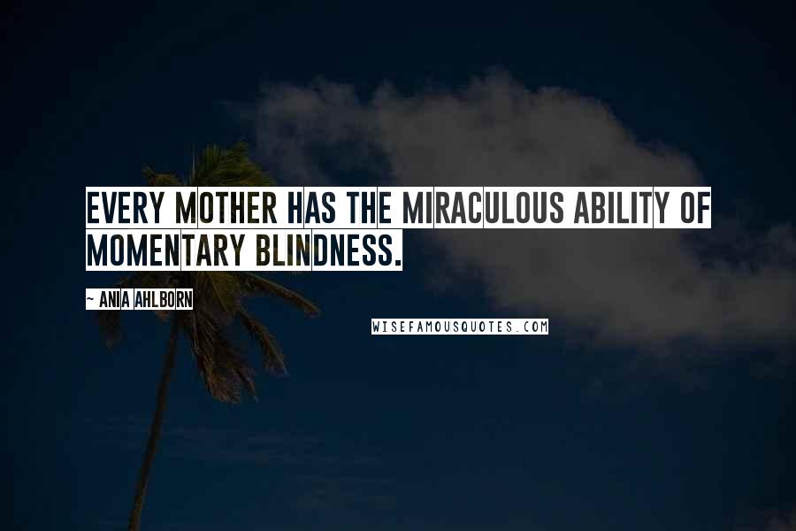 Ania Ahlborn Quotes: Every mother has the miraculous ability of momentary blindness.