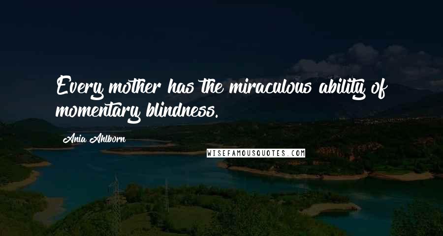 Ania Ahlborn Quotes: Every mother has the miraculous ability of momentary blindness.
