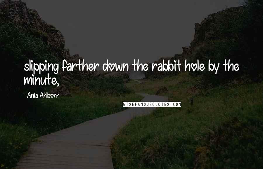 Ania Ahlborn Quotes: slipping farther down the rabbit hole by the minute,