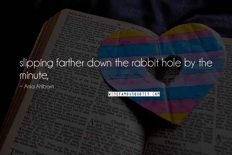Ania Ahlborn Quotes: slipping farther down the rabbit hole by the minute,