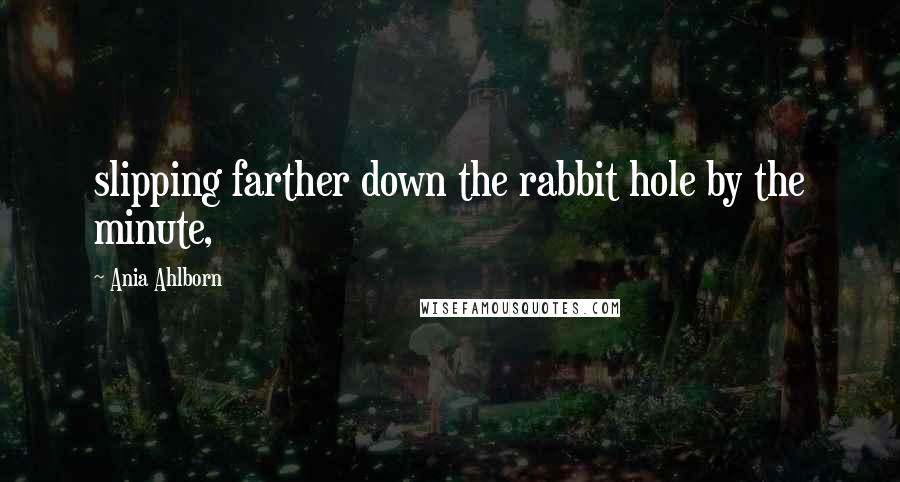 Ania Ahlborn Quotes: slipping farther down the rabbit hole by the minute,