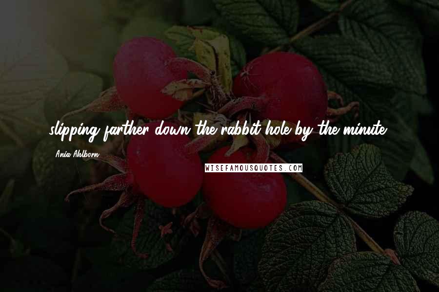 Ania Ahlborn Quotes: slipping farther down the rabbit hole by the minute,