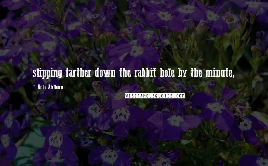 Ania Ahlborn Quotes: slipping farther down the rabbit hole by the minute,