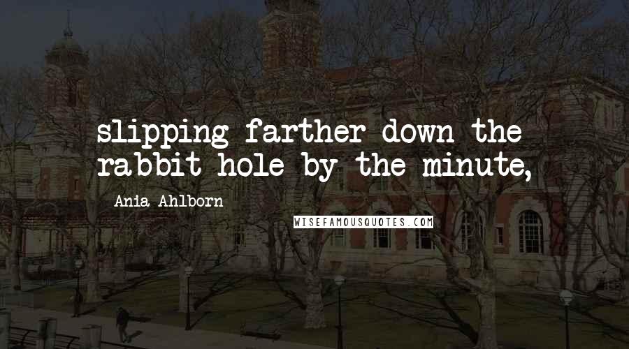 Ania Ahlborn Quotes: slipping farther down the rabbit hole by the minute,
