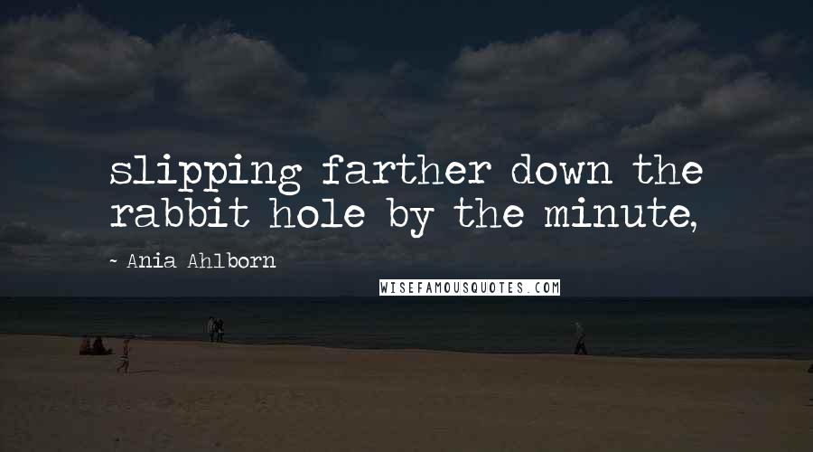 Ania Ahlborn Quotes: slipping farther down the rabbit hole by the minute,