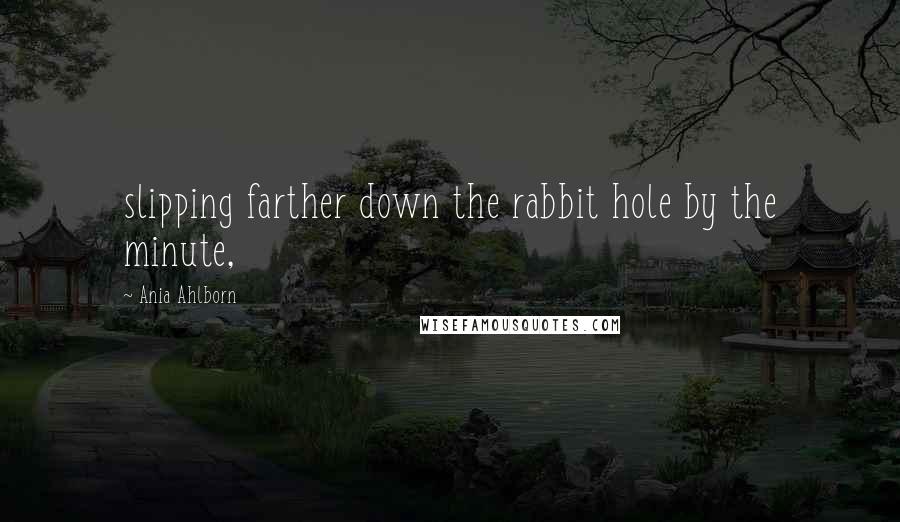 Ania Ahlborn Quotes: slipping farther down the rabbit hole by the minute,