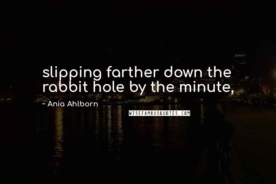 Ania Ahlborn Quotes: slipping farther down the rabbit hole by the minute,