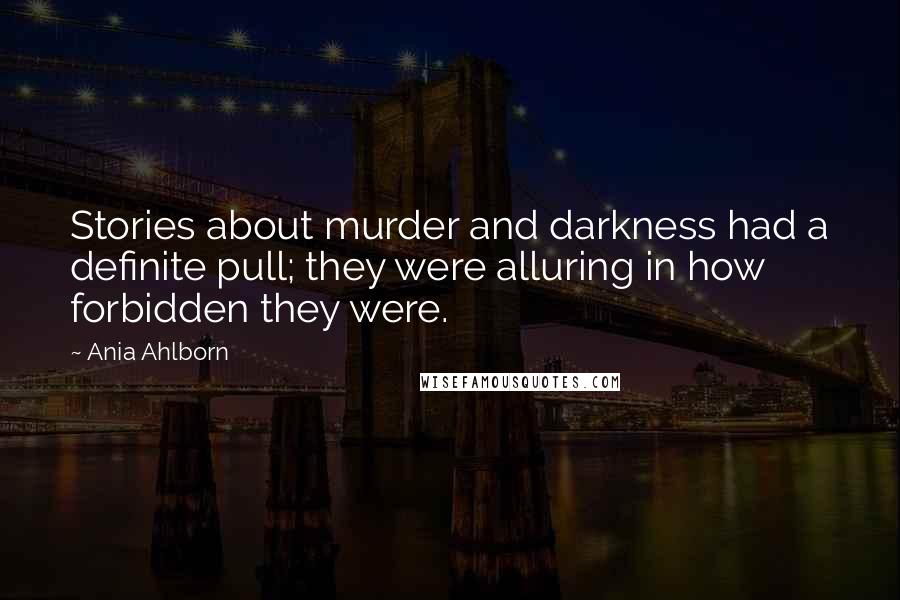 Ania Ahlborn Quotes: Stories about murder and darkness had a definite pull; they were alluring in how forbidden they were.