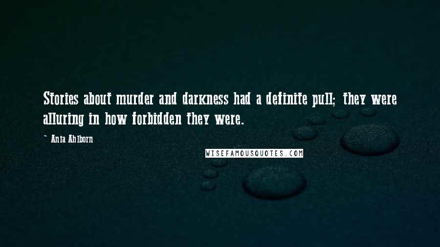 Ania Ahlborn Quotes: Stories about murder and darkness had a definite pull; they were alluring in how forbidden they were.