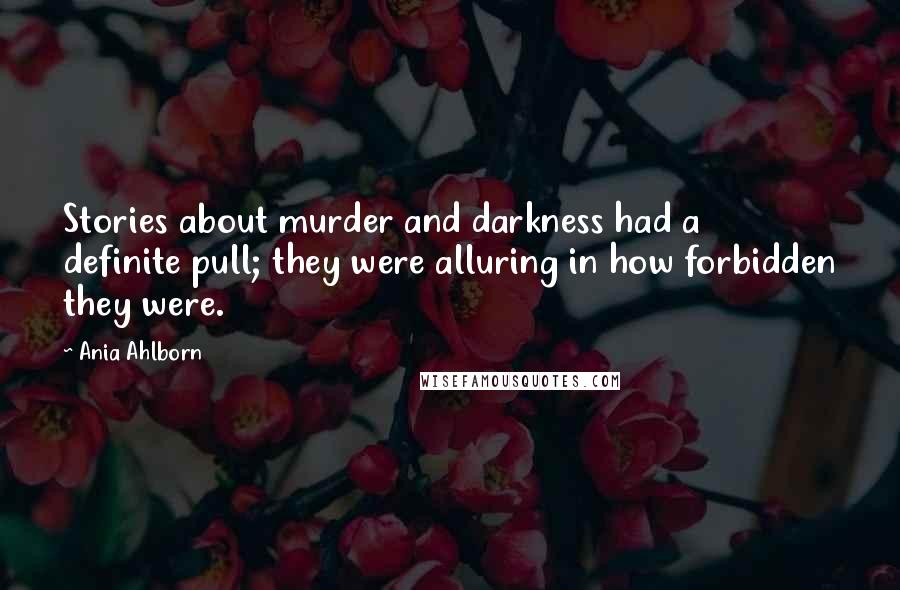 Ania Ahlborn Quotes: Stories about murder and darkness had a definite pull; they were alluring in how forbidden they were.