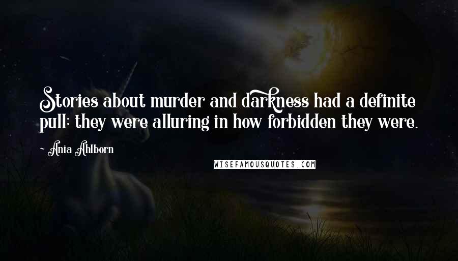 Ania Ahlborn Quotes: Stories about murder and darkness had a definite pull; they were alluring in how forbidden they were.