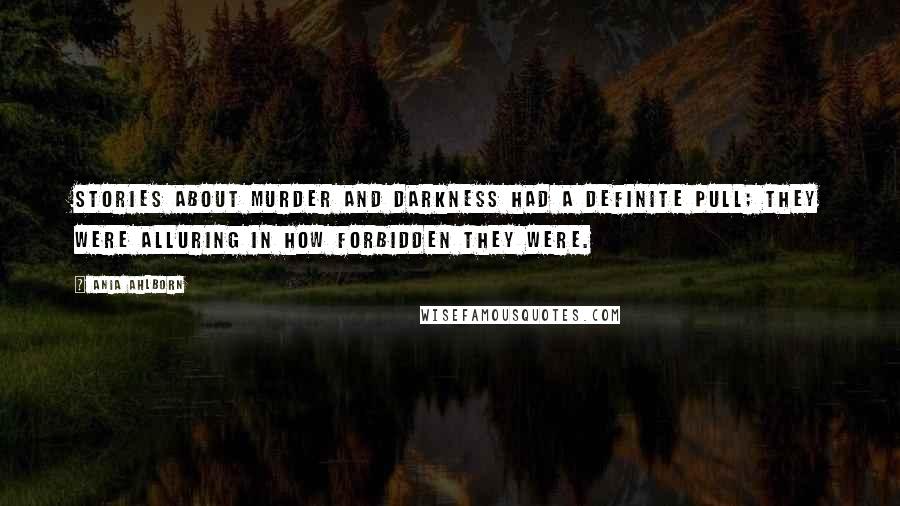 Ania Ahlborn Quotes: Stories about murder and darkness had a definite pull; they were alluring in how forbidden they were.