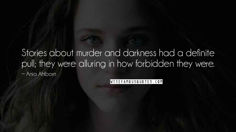 Ania Ahlborn Quotes: Stories about murder and darkness had a definite pull; they were alluring in how forbidden they were.