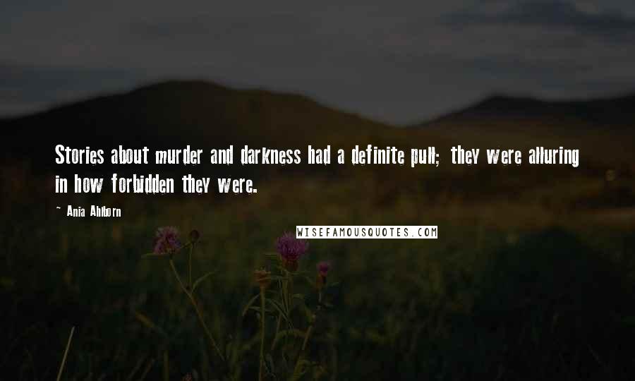 Ania Ahlborn Quotes: Stories about murder and darkness had a definite pull; they were alluring in how forbidden they were.