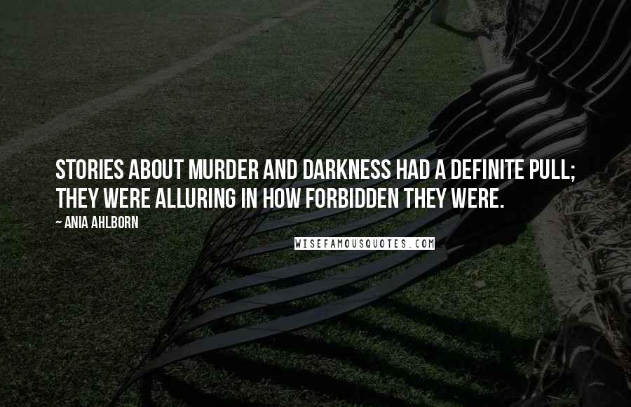 Ania Ahlborn Quotes: Stories about murder and darkness had a definite pull; they were alluring in how forbidden they were.