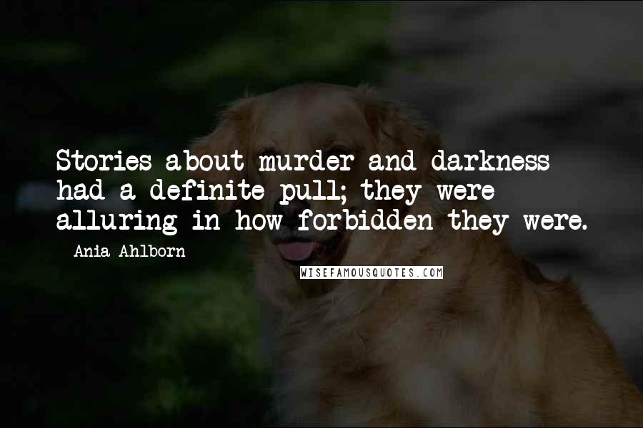 Ania Ahlborn Quotes: Stories about murder and darkness had a definite pull; they were alluring in how forbidden they were.