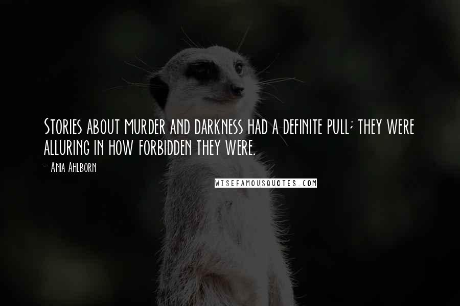 Ania Ahlborn Quotes: Stories about murder and darkness had a definite pull; they were alluring in how forbidden they were.