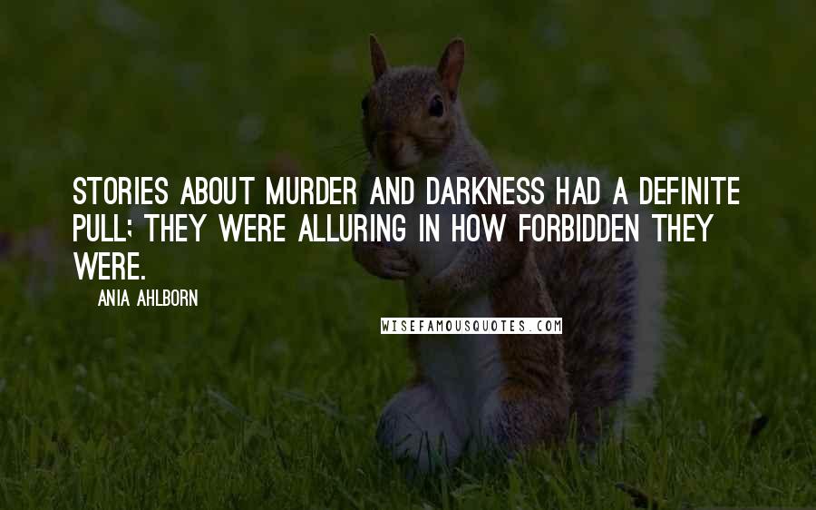 Ania Ahlborn Quotes: Stories about murder and darkness had a definite pull; they were alluring in how forbidden they were.